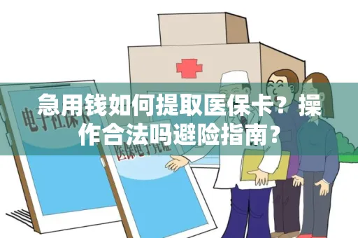 急用钱如何提取医保卡？操作合法吗避险指南？